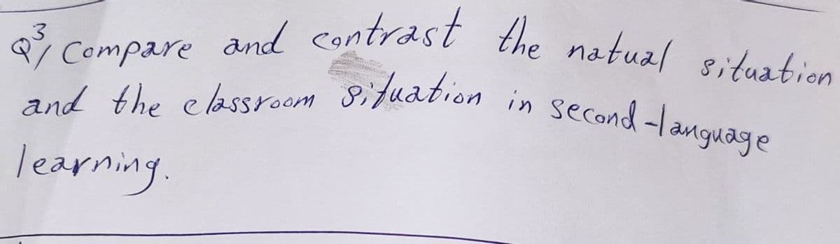 2/ Compare and contrast the natual situation.
and the classroom situation in second-language
learning