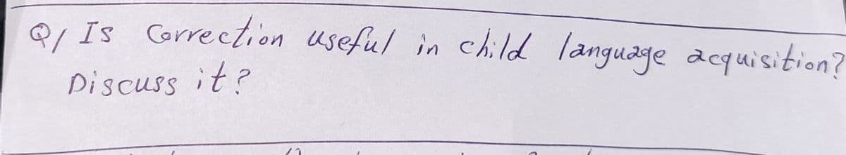 Q/ Is Correction useful in child language acquisition?
3/
Discuss it?