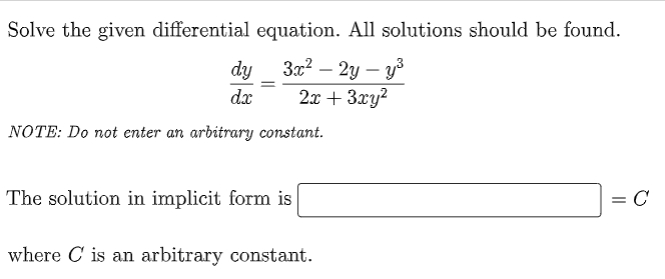 Solve the given differential equation. All solutions should be found.
dy
3x²-2y-y³
13
dx
2x + 3xy²
NOTE: Do not enter an arbitrary constant.
The solution in implicit form is
= C
where C is an arbitrary constant.