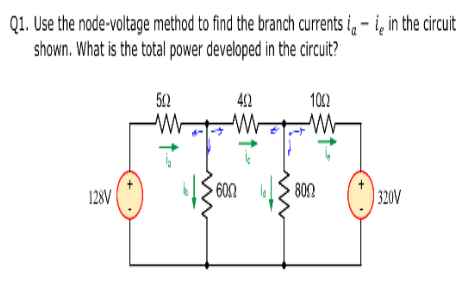 Q1. Use the node-voltage method to find the branch currents i-i, in the circuit
shown. What is the total power developed in the circuit?
128V
50
W
600
40
100
ww
8002
320V