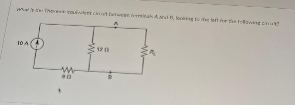 What is the Thevenin equivalent circuit between terminals A and B, looking to the left for the following circuit?
17
120
B
10 A
www
6N
RL