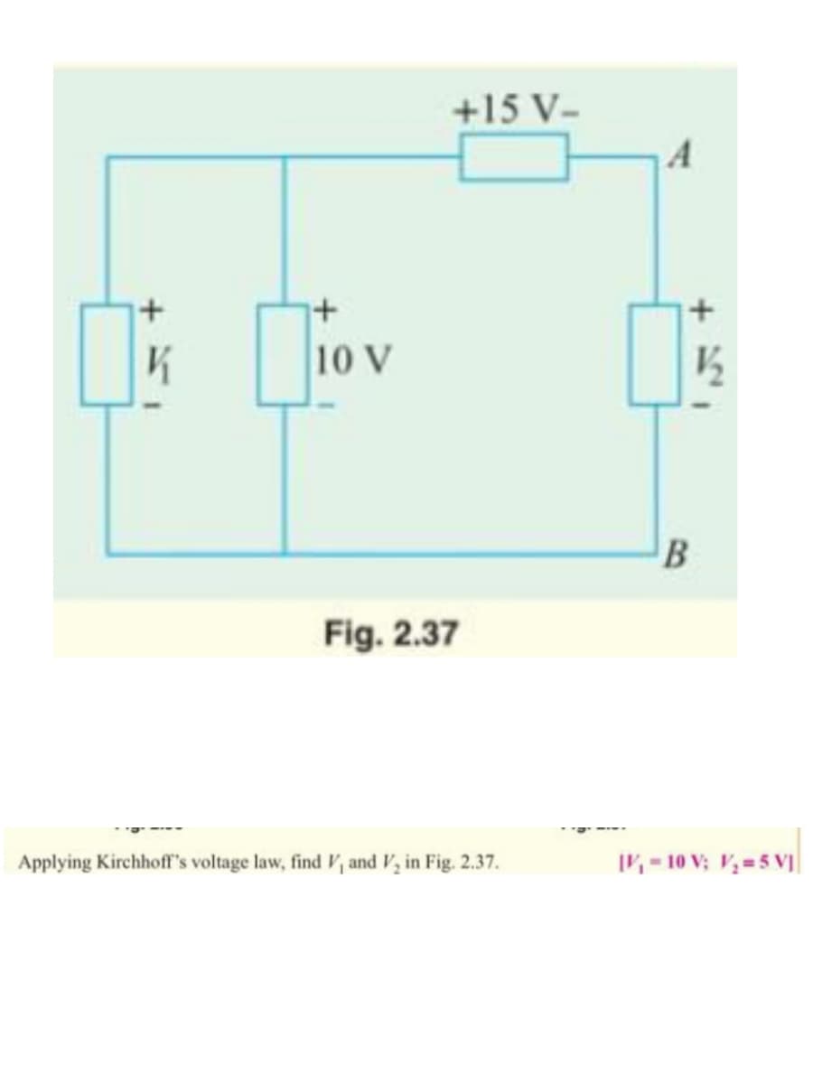 +
+
[₁₁
10 V
+15 V-
Fig. 2.37
Applying Kirchhoff's voltage law, find V, and V₂ in Fig. 2.37.
A
+
½/2₂
B
IV₁=10 V; V₂=5 VJ