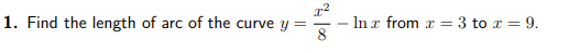 1. Find the length of arc of the curve y =
-In x from r = 3 to r = 9.
8
