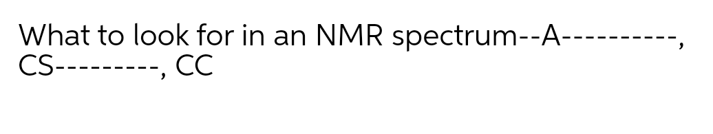 What to look for in an NMR spectrum--A-
CS---------, CC
