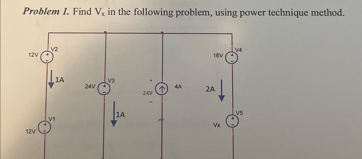 Problem 1. Find Vx in the following problem, using power technique method.
12V
12V
V2
1A
V1
24V
V3
1A
24V
4A
16V
2A
Vx
V4
V5