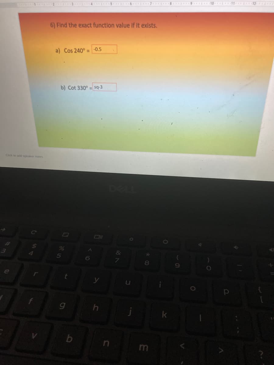 6 7 8 9 10 11 12 e
6) Find the exact function value if it exists.
a) Cos 240° = -0.5
b) Cot 330° = sq-3
Click to add speaker notes
DELL
Co
L7
&
4.
8
e
r
t
k
