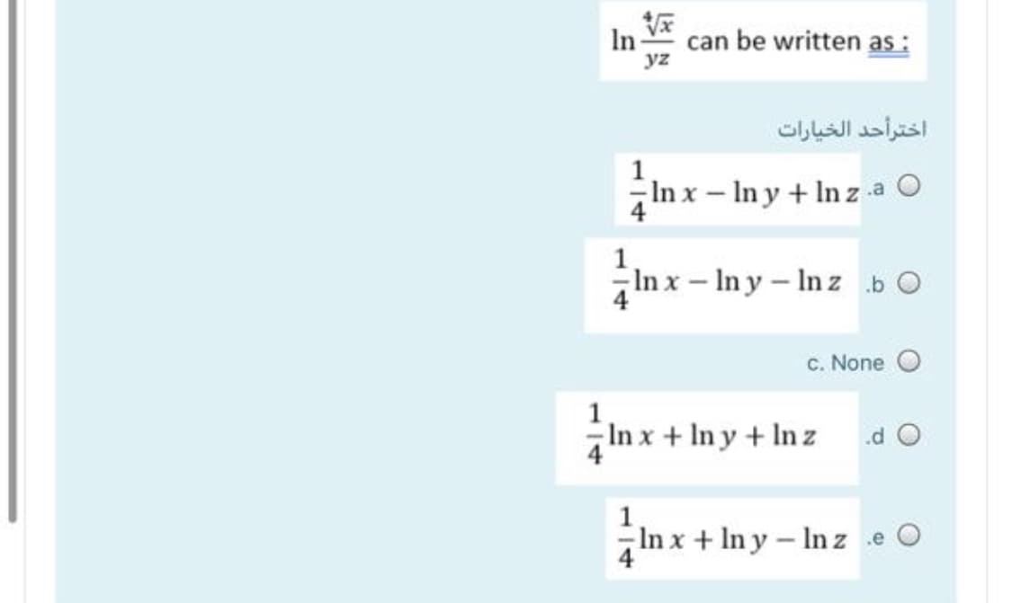 In
can be written as:
yz
اخترأحد الخيارات
1
In x – In y + In z a O
4
1
In x – In y – In z b O
4
C. None
In x+ In y + In z
.d O
1
-In x + In y - In z e O
