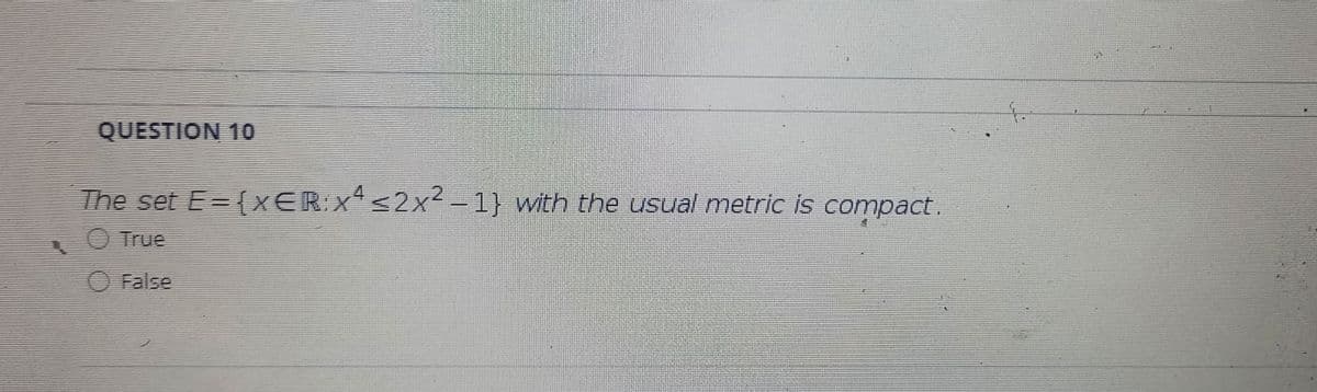 QUESTION 10
The set E= (xER:xs2x2 -1} with the usual metric is compact.
4
O True
O False
