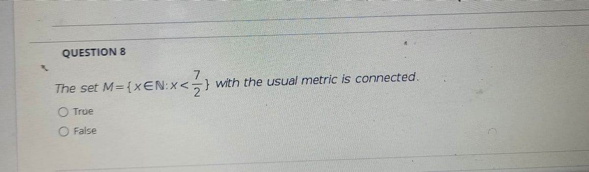 QUESTION 8
7
The set M={xEN:x<} with the usual metric is connected.
%3D
O True
O False
