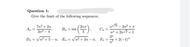 Question 1:
Give the limit of the following sequences.
7n + 2n
An =
3n
nVT - 3n? + 7
C, =
n* + 2nv2 + 1
2na
B, = sin
4
Dn = Vn? + 5 - n, En = yn2 + 3n
Fn =
+ 2(-1)"
- n.
