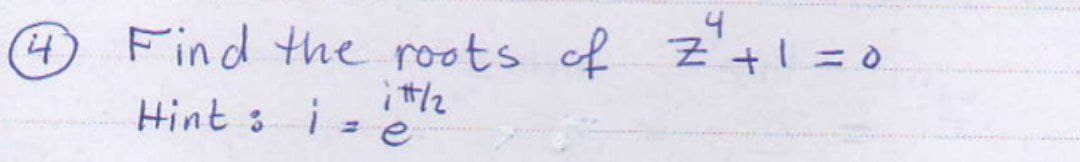 4
4
Find the roots of Z₁+1=0
itt/2
Hint i = e
: