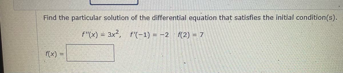 Find the particular solution of the differential equation that satisfies the initial condition(s).
f"(x) = 3x², f'(-1) = -2 f(2) = 7
f(x) =
