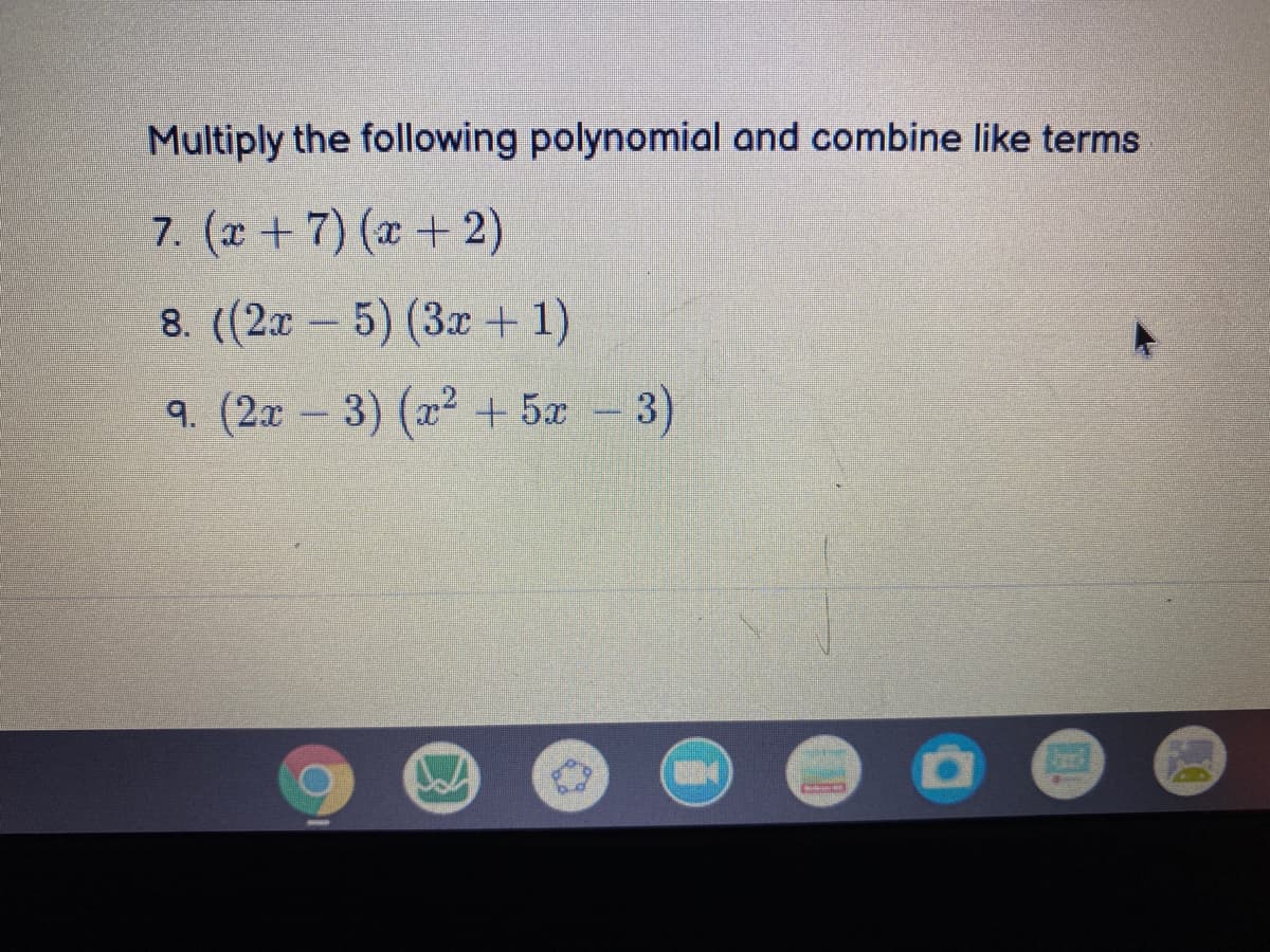 Multiply the following polynomial and combine like terms
7. (x +7) (x +2)
8. (2x - 5) (3x + 1)
9. (2x-3) (x2 + 5x - 3)
