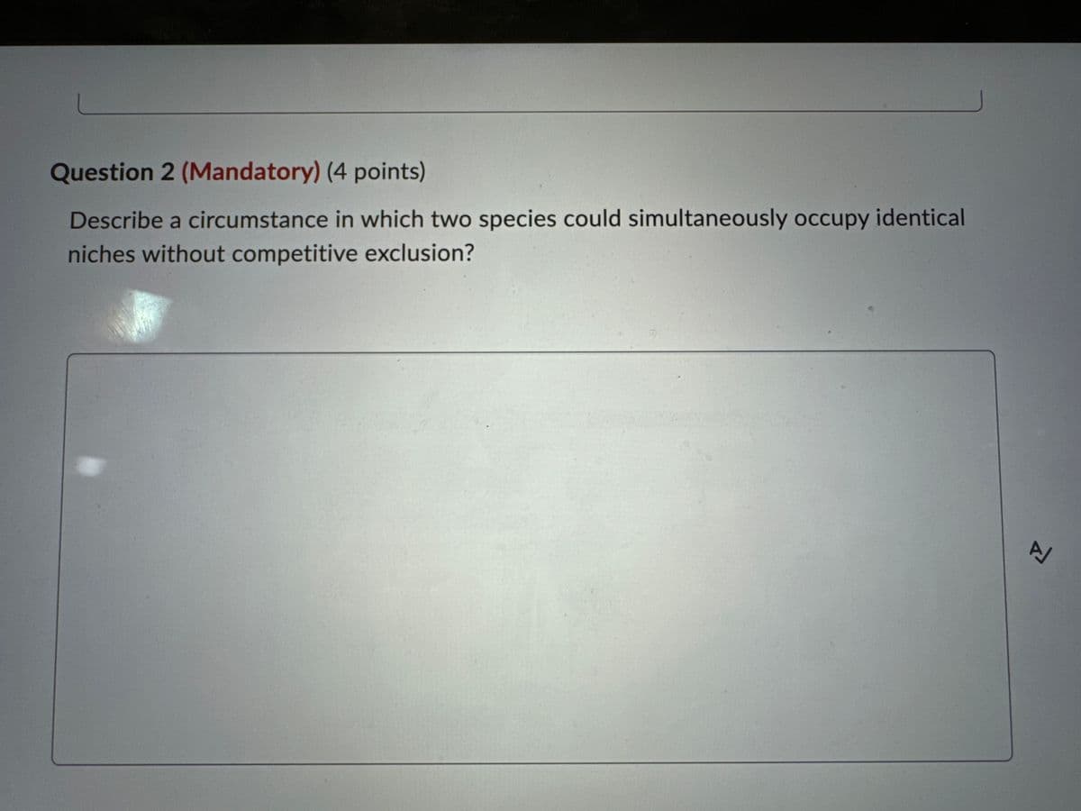 Question 2 (Mandatory) (4 points)
Describe a circumstance in which two species could simultaneously occupy identical
niches without competitive exclusion?
신