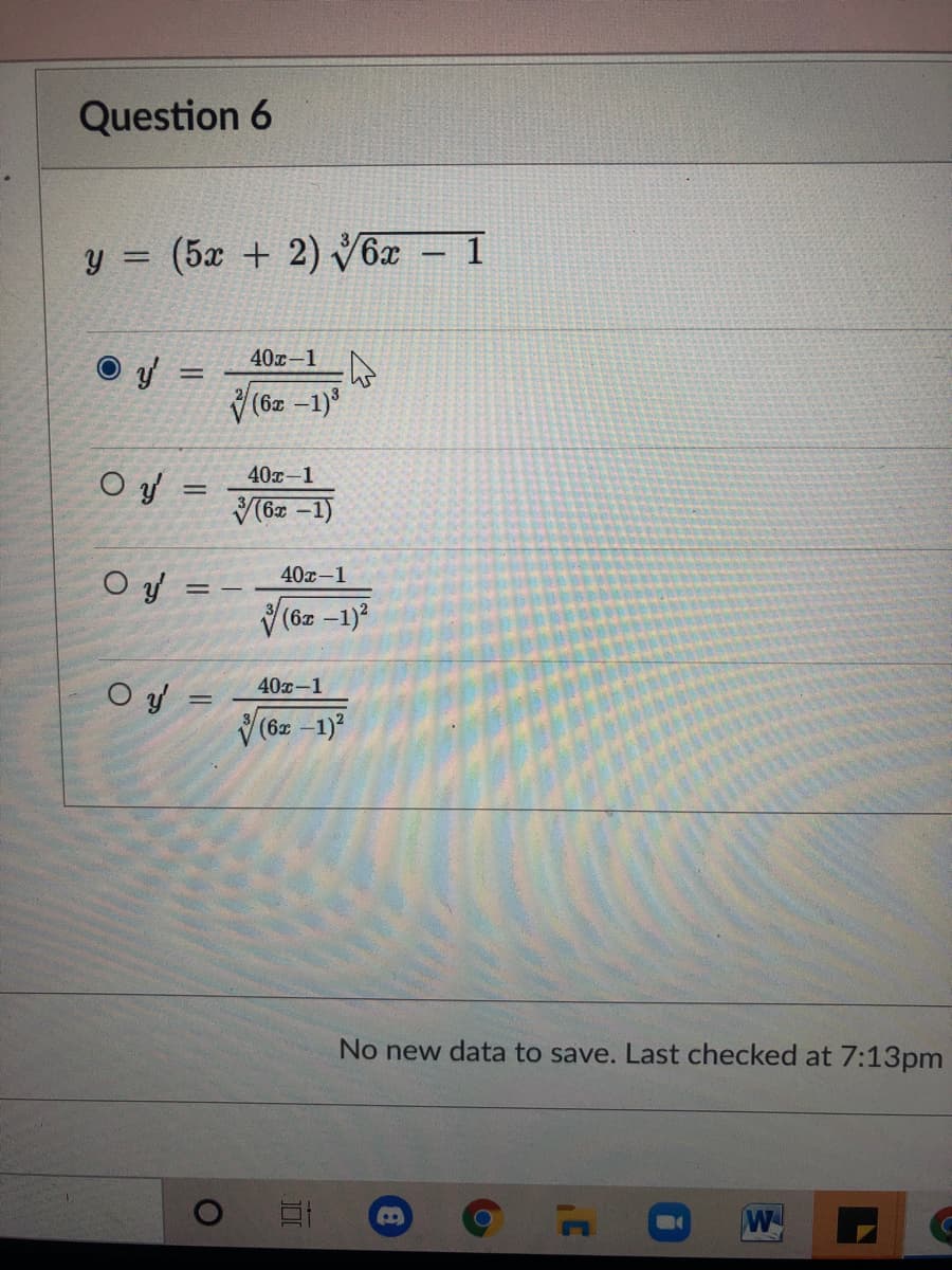 Question 6
y = (5x + 2) V6x – 1
40x-1
O y
V (6z -1)
40x-1
O y =
%3|
V(6r -1)
40х-1
O y =
V (6z -1)?
O y =
40х-1
V (6z -1)?
No new data to save. Last checked at 7:13pm
