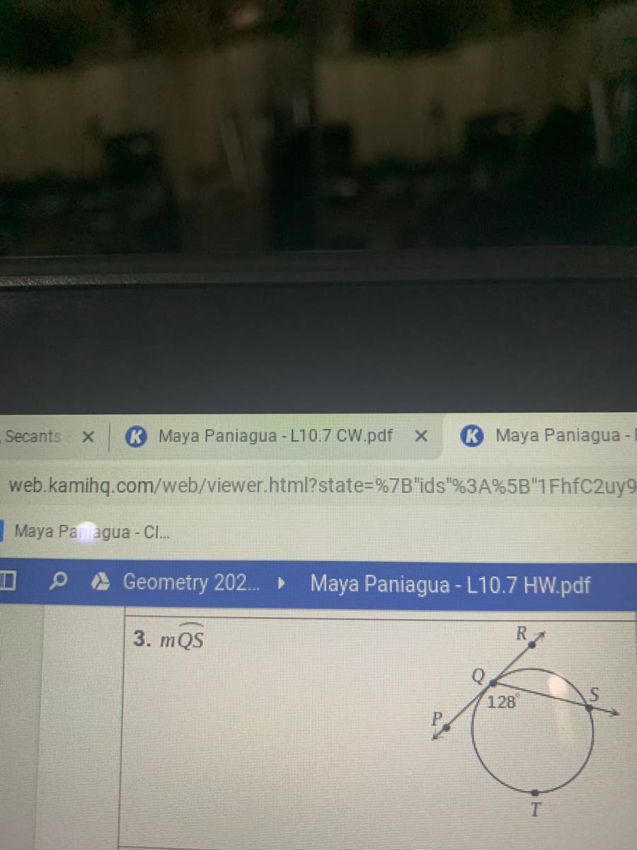 Secants
K Maya Paniagua - L10.7 CW.pdf x
K Maya Paniagua -
web.kamihq.com/web/viewer.html?state=%7B'ids"%3A%5B"1FhfC2uy9
Maya Paniagua - C.
Geometry 202. ►
Maya Paniagua - L10.7 HW.pdf
3. mQS
128
