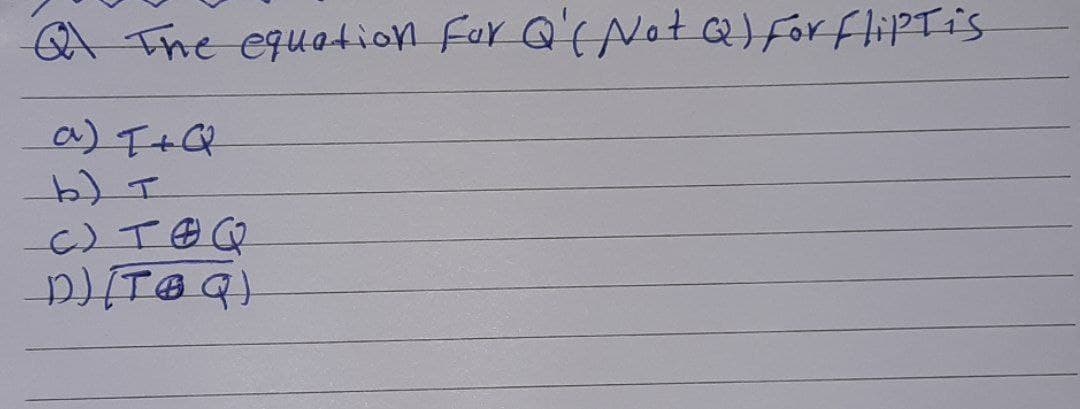 Ql The equation For Q'( Not Q) for FlipTis
a) T+Q
