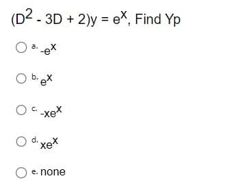 (D2 - 3D + 2)y = ex, Find Yp
O
O b. ex
Oc-xex
di xe
O e. none
O
a.
-ex