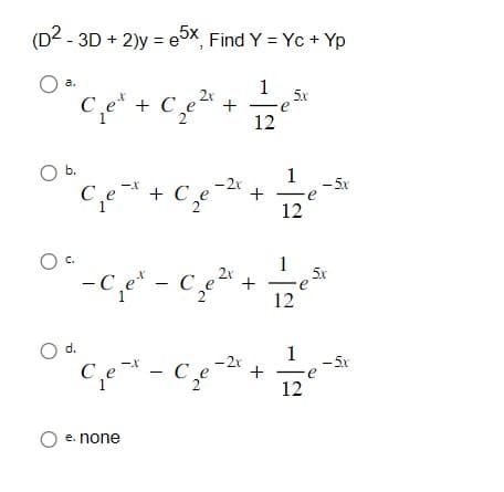 (D² - 3D + 2)y=e5x, Find Y = Yc + Yp
1 5x
e
O b.
O d.
Cet + C₁₂e²x +
C₁e + C₂e
ce
-
12
-2x
+
O e. none
-X
Ce-x-c₂e-
C₁e²-C₂0²12²²
2x
- 2x
+
1
12
- 5.x
1
12
5x
-5.x