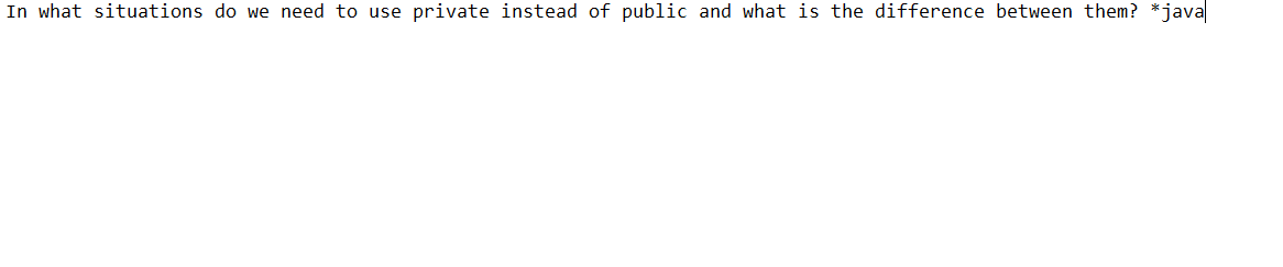 In what situations do we need to use private instead of public and what is the difference between them? *java