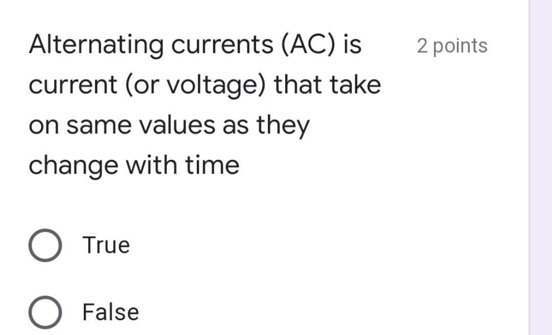 Alternating currents (AC) is
current (or voltage) that take
2 points
on same values as they
change with time
True
False
