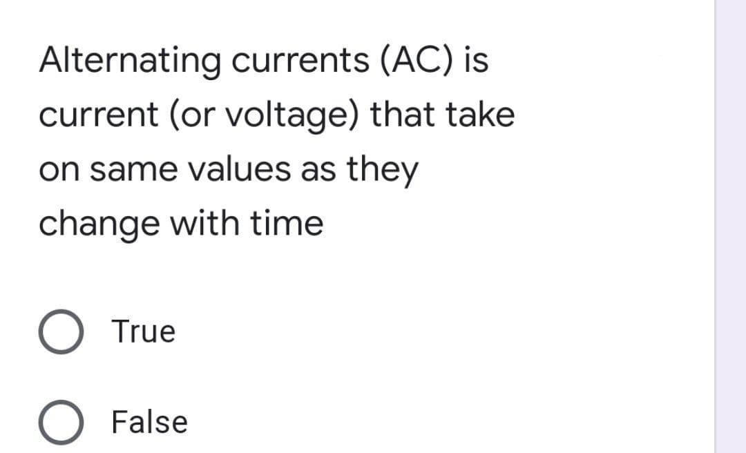 Alternating currents (AC) is
current (or voltage) that take
on same values as they
change with time
True
False
