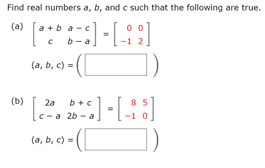 Find real numbers a, b, and c such that the following are true.
(a)
::] - [_
a+ba-c
C b - a
(a, b, c) =
C
00
-1 2
(b) 2a b + c
85
c - a 2b - a
-1 0
[c
(2²528-3) - (- : 5]
£] = [-
(
(a, b, c) =