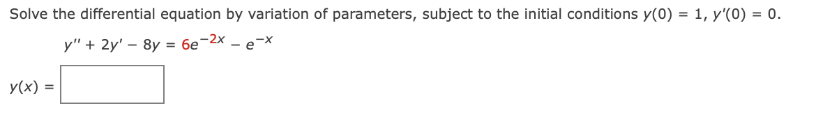 Solve the differential equation by variation of parameters, subject to the initial conditions y(0) = 1, y'(0) = 0.
у" + 2y' — 8y 3D бе 2X -е-X
y(x) =
