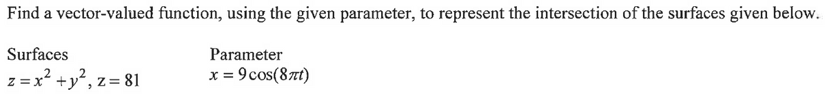 Find a vector-valued function, using the given parameter, to represent the intersection of the surfaces given below.
Surfaces
Parameter
2
z = x² + y², z = 81
x =
= 9 cos(8πt)