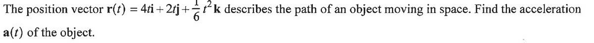 The position vector r(t) = 4ti + 2tj+=k describes the path of an object moving in space. Find the acceleration
a(t) of the object.