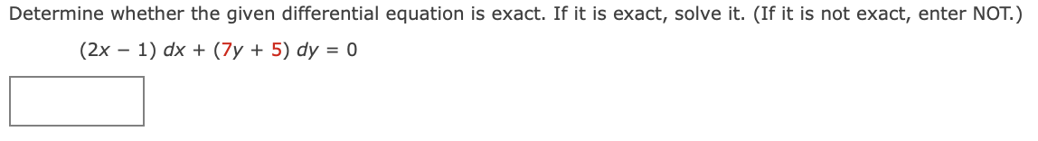 Determine whether the given differential equation is exact. If it is exact, solve it. (If it is not exact, enter NOT.)
(2x – 1) dx + (7y + 5) dy = 0
