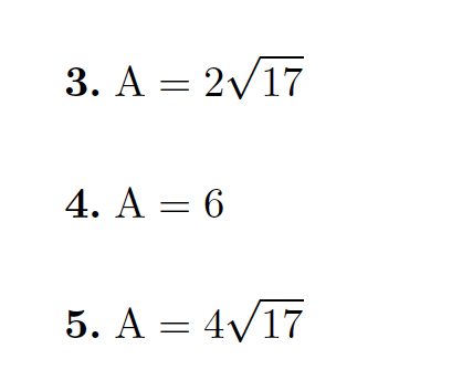 Sure! Here is a transcription of the image:

---

**Options:**

**3.** \( A = 2\sqrt{17} \)

**4.** \( A = 6 \)

**5.** \( A = 4\sqrt{17} \)

---

This list provides three different mathematical expressions for the variable \( A \). Each option presents a distinct possibility for the value of \( A \) as either a simplified expression involving the square root of 17 or as a straightforward integer.