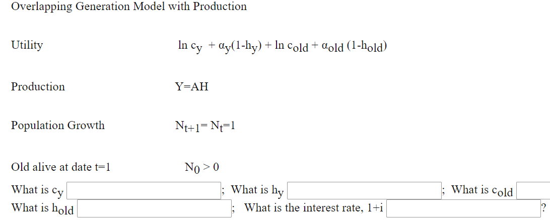 Overlapping Generation Model with Production
Utility
In cy + dy(1-hy)-
) + In cold + aold (1-hold)
Production
Y=AH
Population Growth
Nt+1=Nt=1
Old alive at date t=1
No > 0
What is cy
What is hy
What is cold
What is hold
What is the interest rate, 1+i
