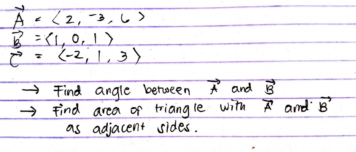 A-(2,-3,6>
5=11,0,1)
(-2; I,3)
→ Find angle between A and B
→ Find area of triang te with A and B
as adjacent ides.
