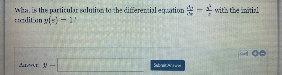 What is the particular solution to the differential equation
condition y(e) = 1?
with the initial
%3D
Answer: y
Submit Answer
