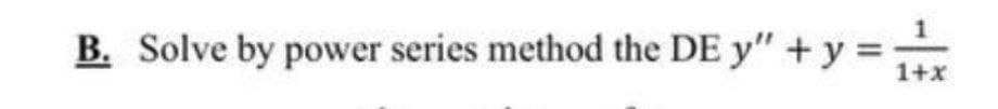 B. Solve by power series method the DE y" + y =
1+x
