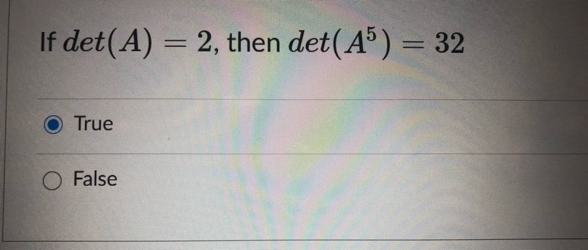 If det(A) = 2, then det(A³) = 32
True
False
