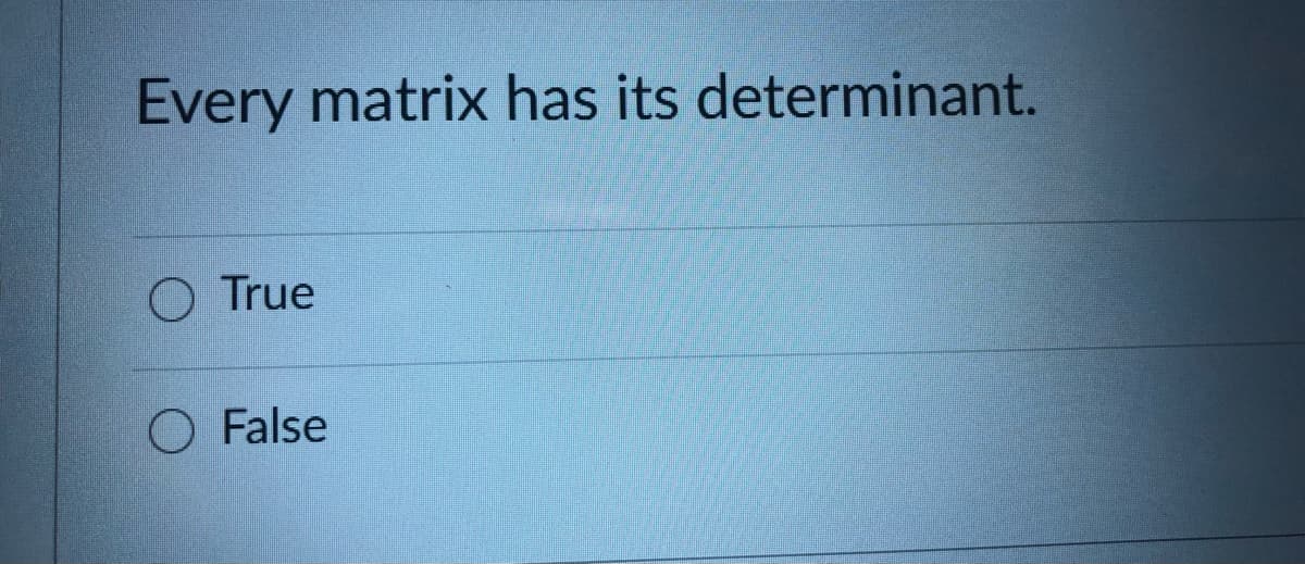 Every matrix has its determinant.
O True
O False
