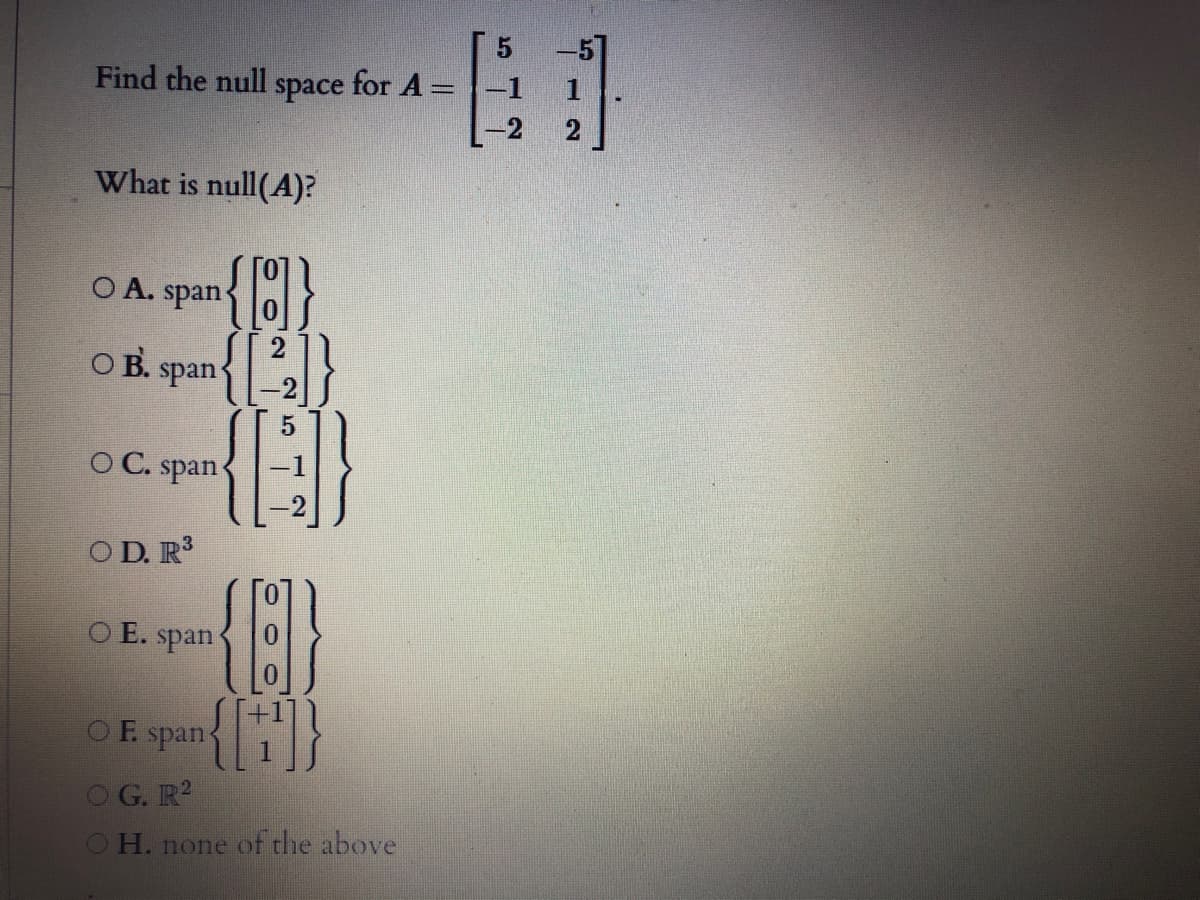 -5"
Find the null space for A =
%3D
2
What is null(A)?
{(}
O A. span-
O B.
span
O C. span
O D. R3
O E. span
OF span
OG. R?
OH. none of the above
2.
