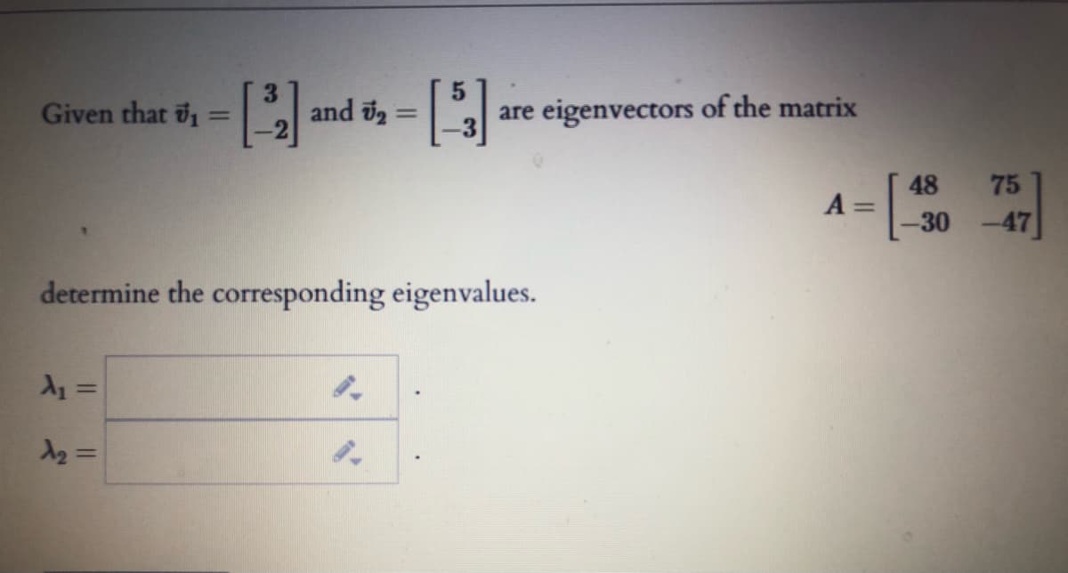 Given that 1
and 2
are eigenvectors of the matrix
%3D
48
75
A =
30 -47
determine the corresponding eigenvalues.
%3D
