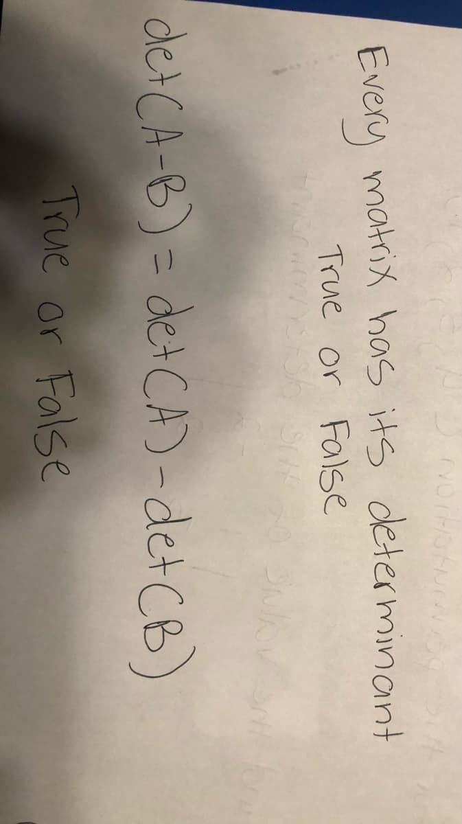Every matrix has its determinant
True or False
detCA-B) = detCA)-detCB)
True or False
