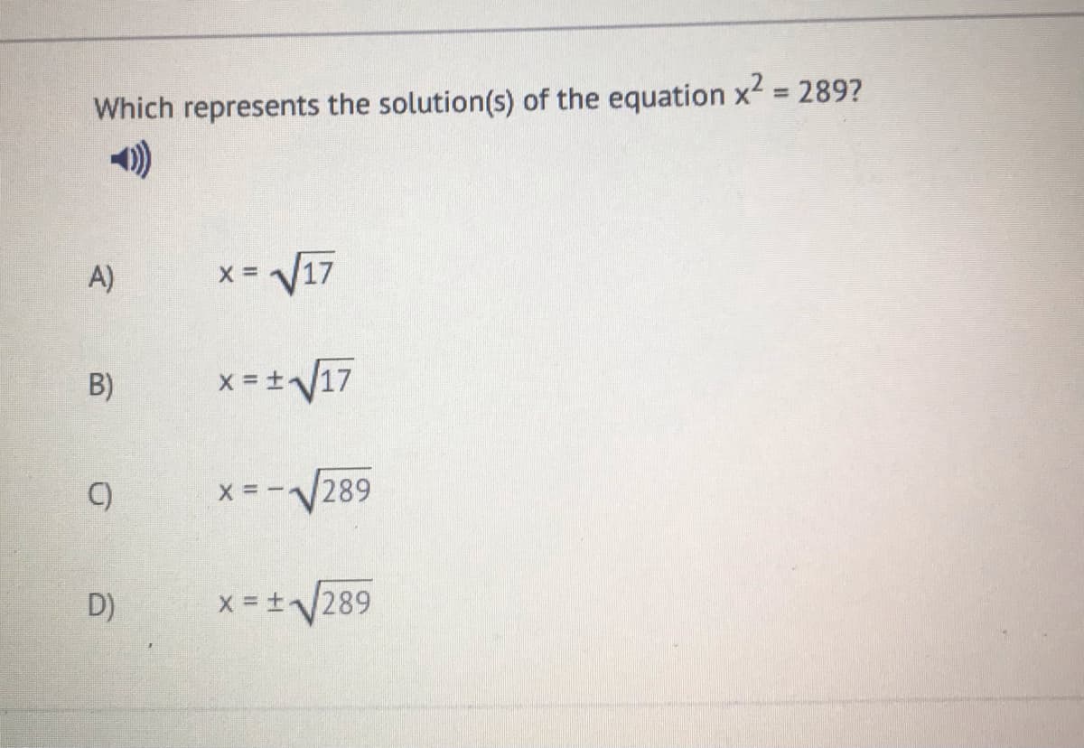 %3D
Which represents the solution(s) of the equation x = 289?
A)
V17
B)
x =17
C)
x =-289
D)
x = +289
