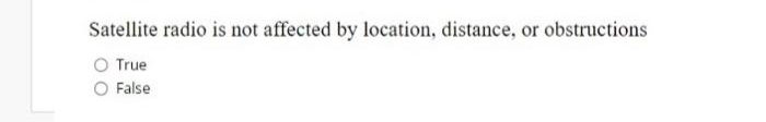 Satellite radio is not affected by location, distance, or obstructions
True
False
