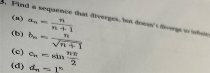 Find a sequence that diverges, but doesn't diverge to infinity
(a) an =
n+1
(b) bn
Vn +1
(c) Cn = sin
(d) dn = 1"
