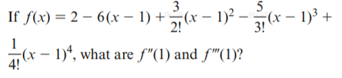 3
5
If f(x) = 2 – 6(x - 1) +(x – 1)2 – ¬(x – 1)3 +
2!
3!
1
-(x – 1)“, what are f"(1) and f'(1)?
4!
