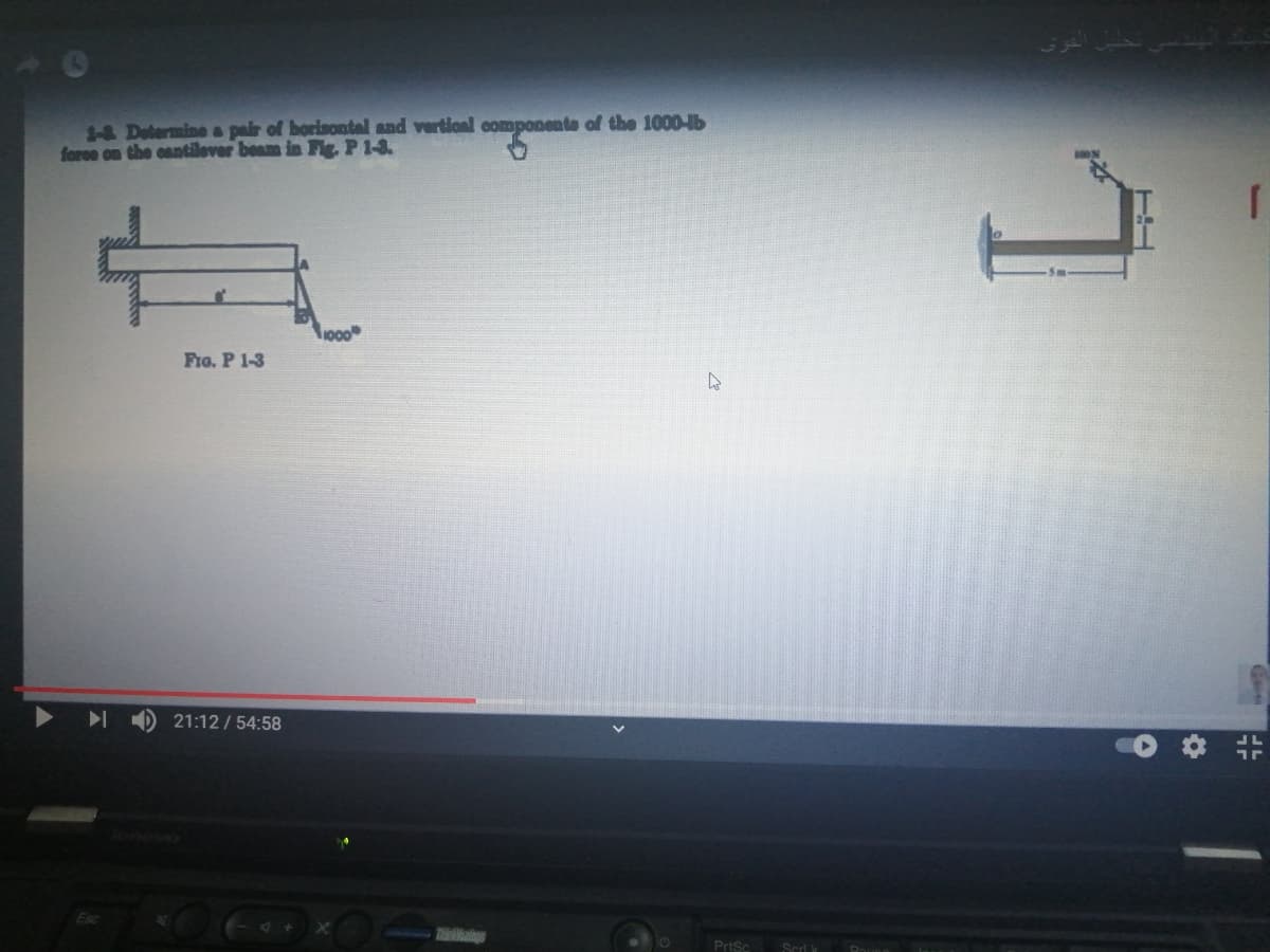 1& Determine a pair of horisontal and vertionl componente of the 1000-lb
foree on the cantilever beam in Fi, P1-3.
Fro. P 1-3
21:12 / 54:58
PrtSc
Scd k
