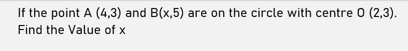 If the point A (4,3) and B(x,5) are on the circle with centre 0 (2,3).
Find the Value of x
