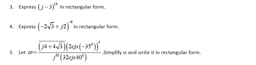 3. Express (j- 3)" in rectangular form.
4. Express (-2/3 + j2) in rectangular form.
j4
5. Let @=
- .Simplify o and write it in rectangular form.
j6* (32cjs40°)
-63
