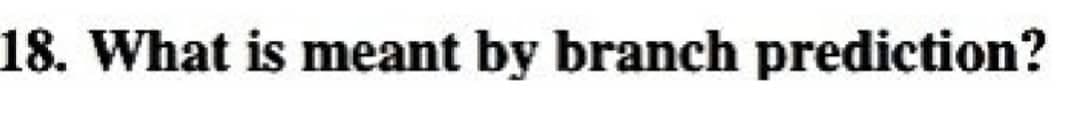 18. What is meant by branch prediction?