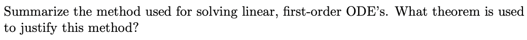 Summarize the method used for solving linear, first-order ODE's. What theorem is used
to justify this method?
